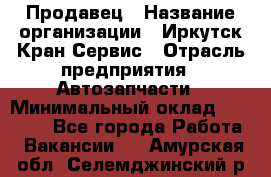 Продавец › Название организации ­ Иркутск-Кран-Сервис › Отрасль предприятия ­ Автозапчасти › Минимальный оклад ­ 20 000 - Все города Работа » Вакансии   . Амурская обл.,Селемджинский р-н